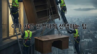 이사 차량, 현명하게 선택하는 팁!